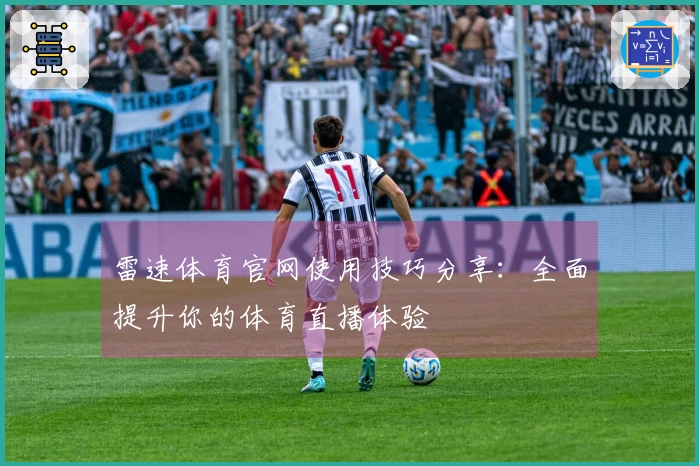 雷速体育官网使用技巧分享：全面提升你的体育直播体验