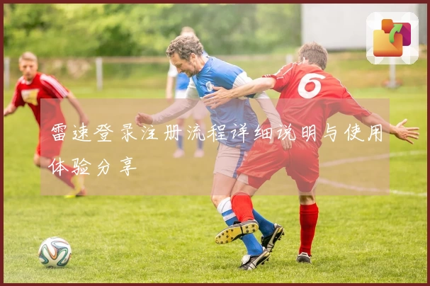 雷速登录注册流程详细说明与使用体验分享