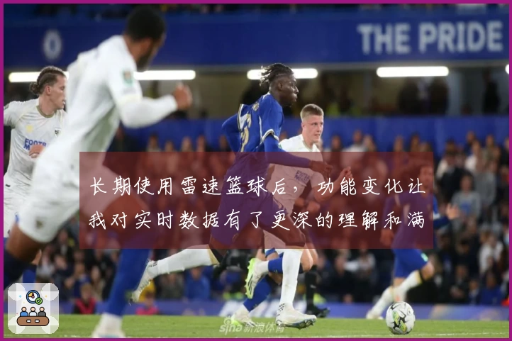 长期使用雷速篮球后，功能变化让我对实时数据有了更深的理解和满意体验