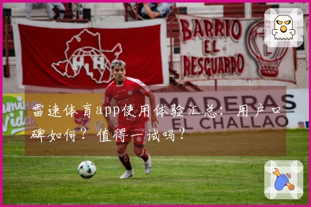 雷速体育app使用体验汇总：用户口碑如何？值得一试吗？