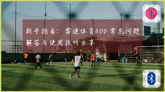 新手指南：雷速体育app 常见问题解答与使用技巧分享