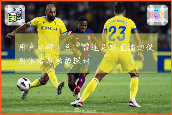 用户口碑汇总：雷速足球直播的使用体验与功能探讨