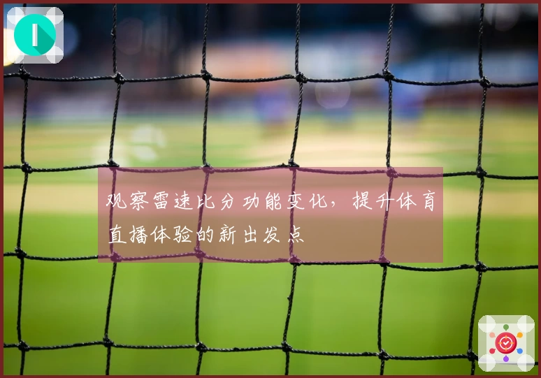 观察雷速比分功能变化，提升体育直播体验的新出发点