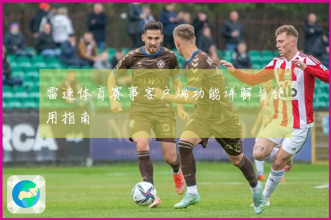 雷速体育赛事客户端功能详解与使用指南