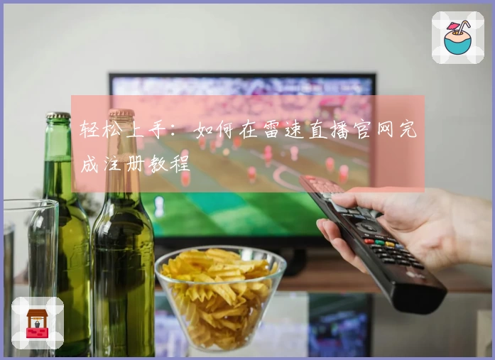 轻松上手：如何在雷速直播官网完成注册教程