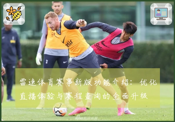 雷速体育赛事新版功能介绍：优化直播体验与赛程查询的全面升级