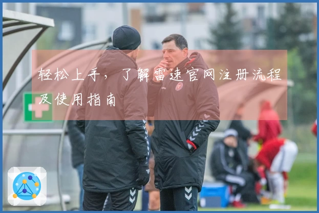轻松上手，了解雷速官网注册流程及使用指南