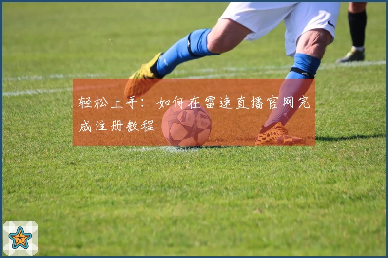 轻松上手：如何在雷速直播官网完成注册教程
