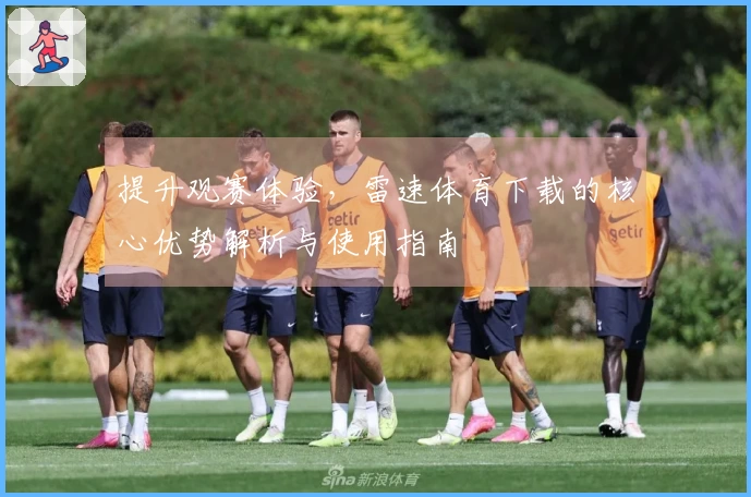 提升观赛体验,雷速体育下载的核心优势解析与使用指南