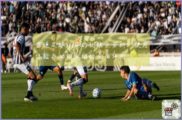 雷速足球比分的优缺点分析：使用体验与功能介绍的全面评测