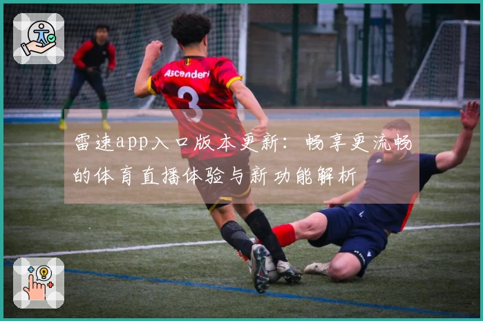 雷速app入口版本更新：畅享更流畅的体育直播体验与新功能解析