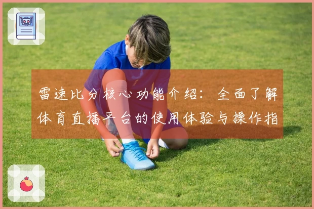 雷速比分核心功能介绍：全面了解体育直播平台的使用体验与操作指南