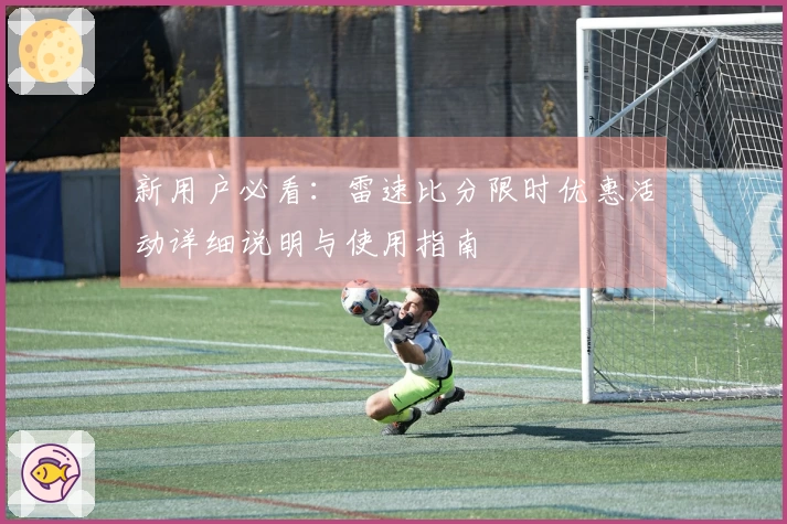 新用户必看：雷速比分限时优惠活动详细说明与使用指南