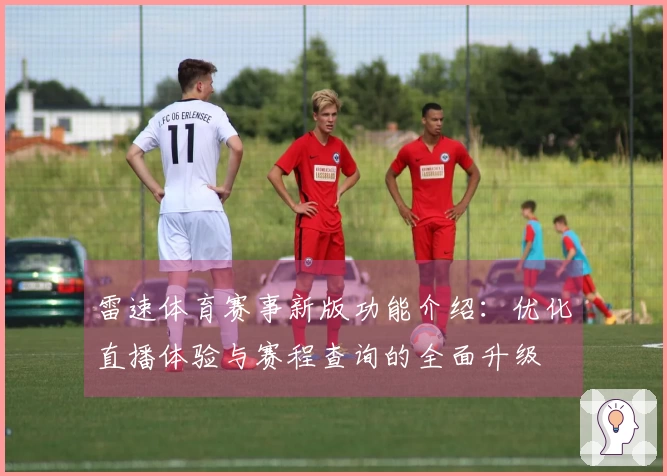 雷速体育赛事新版功能介绍：优化直播体验与赛程查询的全面升级