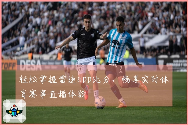 轻松掌握雷速app比分，畅享实时体育赛事直播体验