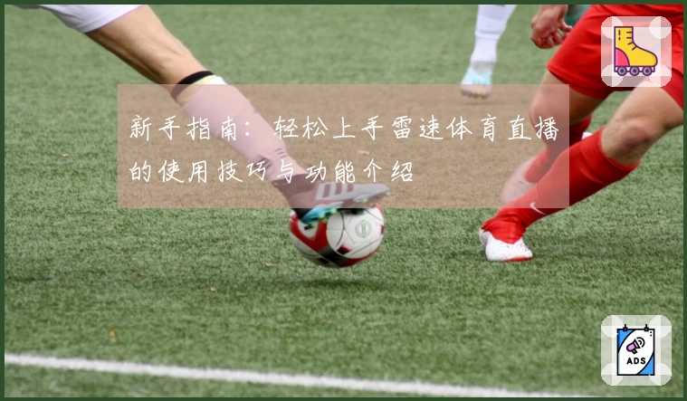 新手指南：轻松上手雷速体育直播的使用技巧与功能介绍